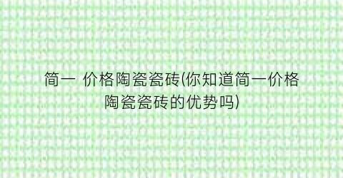 简一 价格陶瓷瓷砖(你知道简一价格陶瓷瓷砖的优势吗)
